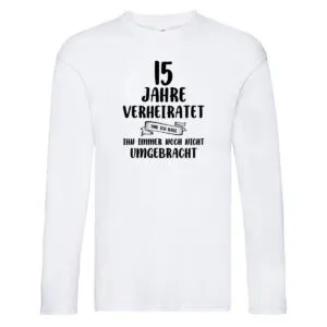 15 Jahre Verheiratet, immer noch am Leben! Long Sleeve Weiß
